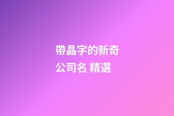 帶晶字的新奇公司名 精選-第1張-公司起名-玄機派
